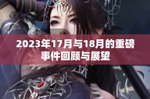 2023年17月与18月的重磅事件回顾与展望 2023年17月与18月的重磅事件回顾与展望