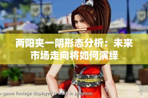 两阳夹一阴形态分析:未来市场走向将如何演绎 两阳夹一阴形态分析:未来市场走向将如何演绎