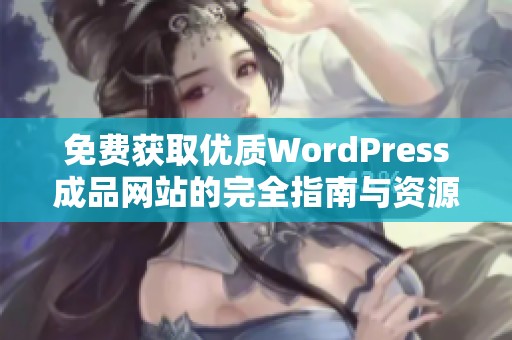 免费获取优质WordPress成品网站的完全指南与资源分享 免费获取优质WordPress成品网站的完全指南与资源分享