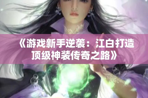 《游戏新手逆袭:江白打造顶级神装传奇之路》 《游戏新手逆袭:江白打造顶级神装传奇之路》