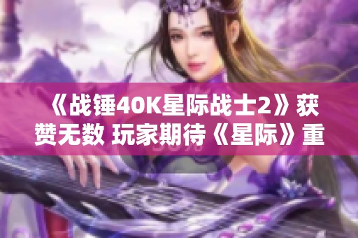 《战锤40K星际战士2》获赞无数 玩家期待《星际》重启之作 《战锤40K星际战士2》获赞无数 玩家期待《星际》重启之作
