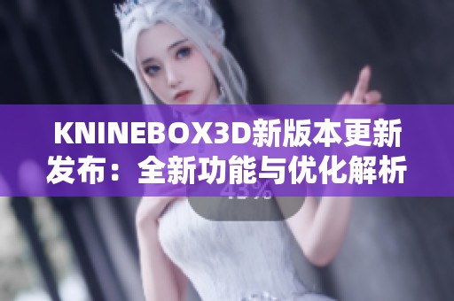 KNINEBOX3D新版本更新发布:全新功能与优化解析 KNINEBOX3D新版本更新发布:全新功能与优化解析