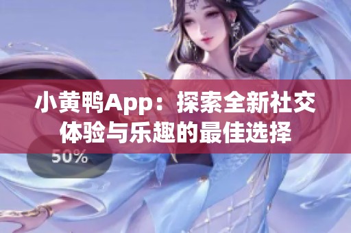 小黄鸭App:探索全新社交体验与乐趣的最佳选择 小黄鸭App:探索全新社交体验与乐趣的最佳选择