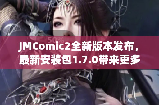 JMComic2全新版本发布,最新安装包1.7.0带来更多功能与优化 JMComic2全新版本发布,最新安装包1.7.0带来更多功能与优化
