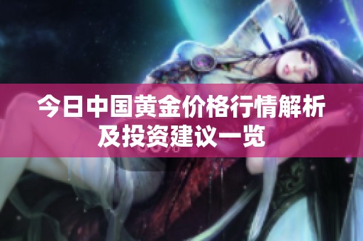 今日中国黄金价格行情解析及投资建议一览