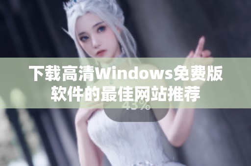 下载高清Windows免费版软件的最佳网站推荐 下载高清Windows免费版软件的最佳网站推荐