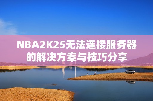 NBA2K25无法连接服务器的解决方案与技巧分享 NBA2K25无法连接服务器的解决方案与技巧分享