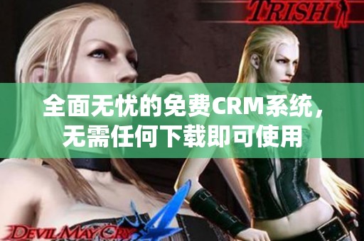 全面无忧的免费CRM系统,无需任何下载即可使用 全面无忧的免费CRM系统,无需任何下载即可使用
