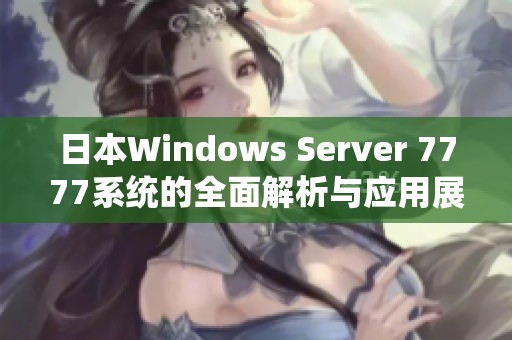 日本Windows Server 7777系统的全面解析与应用展望 日本Windows Server 7777系统的全面解析与应用展望