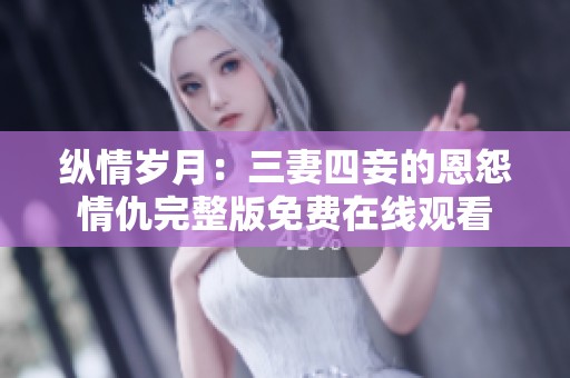 纵情岁月:三妻四妾的恩怨情仇完整版免费在线观看 纵情岁月:三妻四妾的恩怨情仇完整版免费在线观看