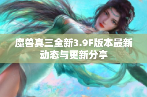 魔兽真三全新3.9F版本最新动态与更新分享 魔兽真三全新3.9F版本最新动态与更新分享