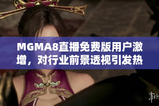 MGMA8直播免费版用户激增,对行业前景透视引发热议 MGMA8直播免费版用户激增,对行业前景透视引发热议