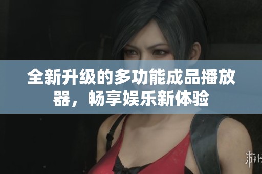 全新升级的多功能成品播放器,畅享娱乐新体验 全新升级的多功能成品播放器,畅享娱乐新体验