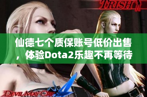 仙德七个质保账号低价出售,体验Dota2乐趣不再等待 仙德七个质保账号低价出售,体验Dota2乐趣不再等待