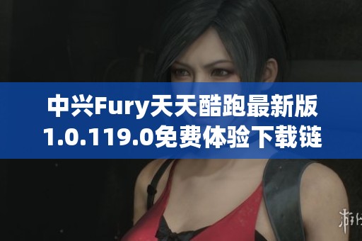 中兴Fury天天酷跑最新版1.0.119.0免费体验下载链接 中兴Fury天天酷跑最新版1.0.119.0免费体验下载链接