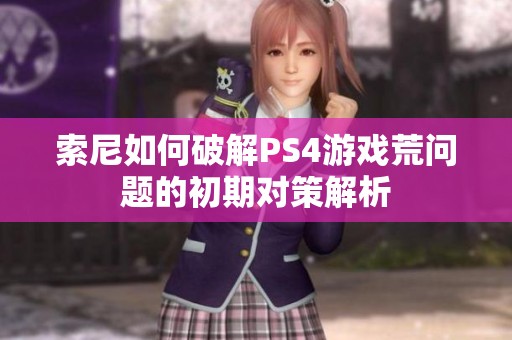 索尼如何破解PS4游戏荒问题的初期对策解析 索尼如何破解PS4游戏荒问题的初期对策解析
