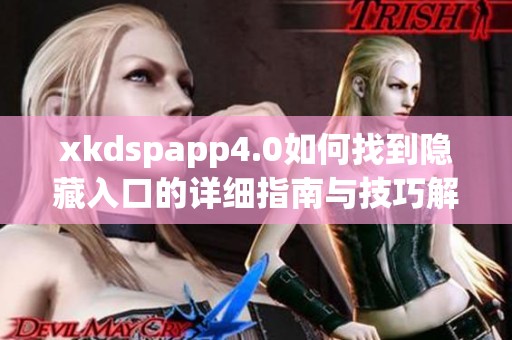 xkdspapp4.0如何找到隐藏入口的详细指南与技巧解析 xkdspapp4.0如何找到隐藏入口的详细指南与技巧解析