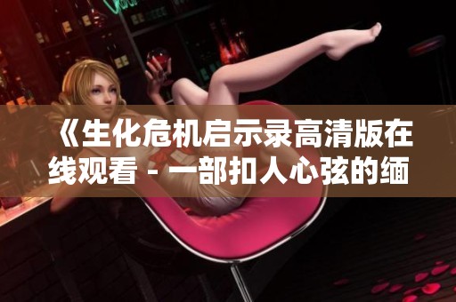 《生化危机启示录高清版在线观看 - 一部扣人心弦的缅甸惊悚影片》 《生化危机启示录高清版在线观看 - 一部扣人心弦的缅甸惊悚影片》