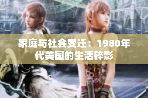 家庭与社会变迁:1980年代美国的生活碎影 家庭与社会变迁:1980年代美国的生活碎影