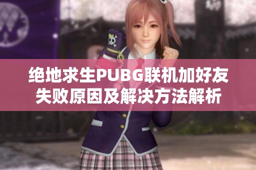 绝地求生PUBG联机加好友失败原因及解决方法解析 绝地求生PUBG联机加好友失败原因及解决方法解析