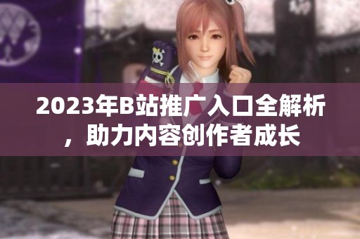 2023年B站推广入口全解析,助力内容创作者成长 2023年B站推广入口全解析,助力内容创作者成长