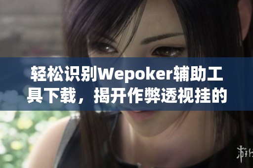 轻松识别Wepoker辅助工具下载,揭开作弊透视挂的真相 轻松识别Wepoker辅助工具下载,揭开作弊透视挂的真相