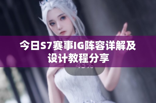 今日S7赛事IG阵容详解及设计教程分享 今日S7赛事IG阵容详解及设计教程分享