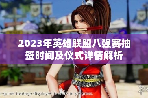 2023年英雄联盟八强赛抽签时间及仪式详情解析