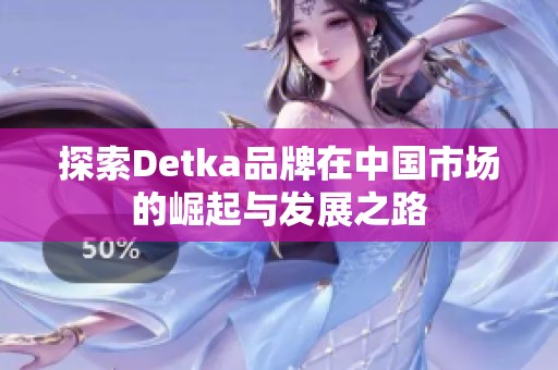 探索Detka品牌在中国市场的崛起与发展之路