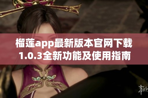 榴莲app最新版本官网下载1.0.3全新功能及使用指南