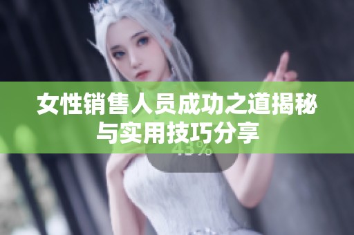 女性销售人员成功之道揭秘与实用技巧分享