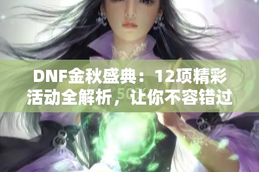 DNF金秋盛典：12项精彩活动全解析，让你不容错过的参与机会