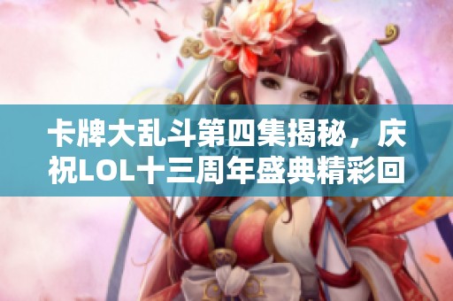卡牌大乱斗第四集揭秘,庆祝LOL十三周年盛典精彩回顾 卡牌大乱斗第四集揭秘,庆祝LOL十三周年盛典精彩回顾