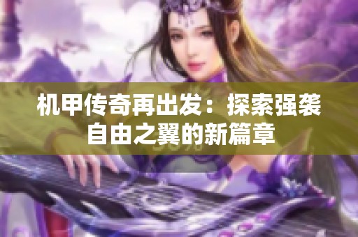 机甲传奇再出发：探索强袭自由之翼的新篇章