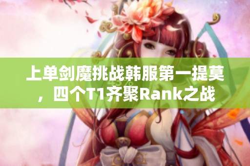 上单剑魔挑战韩服第一提莫，四个T1齐聚Rank之战