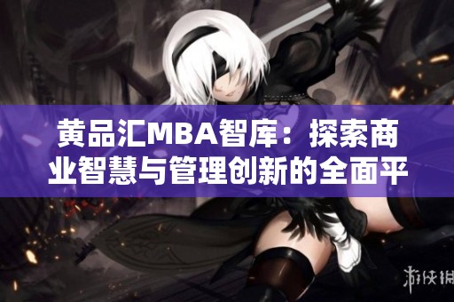 黄品汇MBA智库：探索商业智慧与管理创新的全面平台
