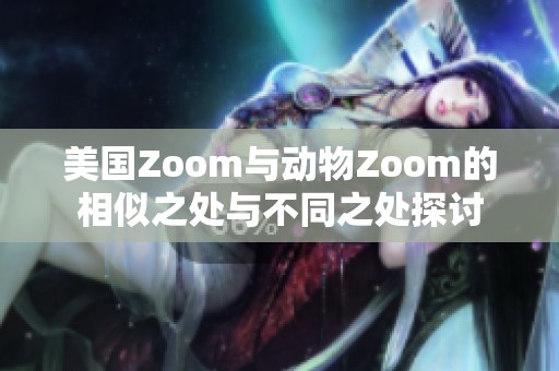 美国Zoom与动物Zoom的相似之处与不同之处探讨