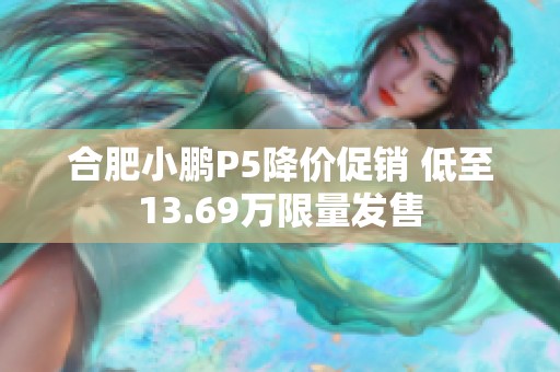 合肥小鹏P5降价促销 低至13.69万限量发售
