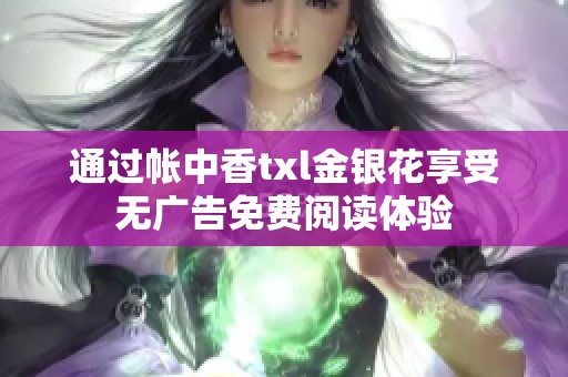 通过帐中香txl金银花享受无广告免费阅读体验
