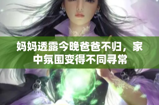 妈妈透露今晚爸爸不归，家中氛围变得不同寻常