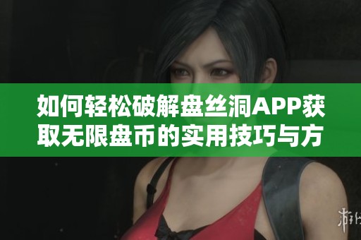 如何轻松破解盘丝洞APP获取无限盘币的实用技巧与方法