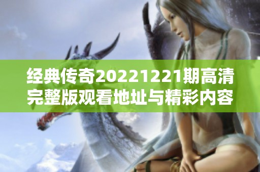 经典传奇20221221期高清完整版观看地址与精彩内容回顾