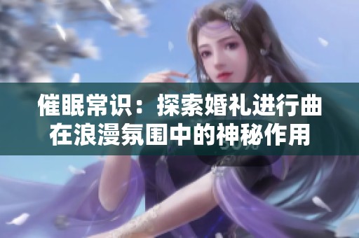 催眠常识：探索婚礼进行曲在浪漫氛围中的神秘作用