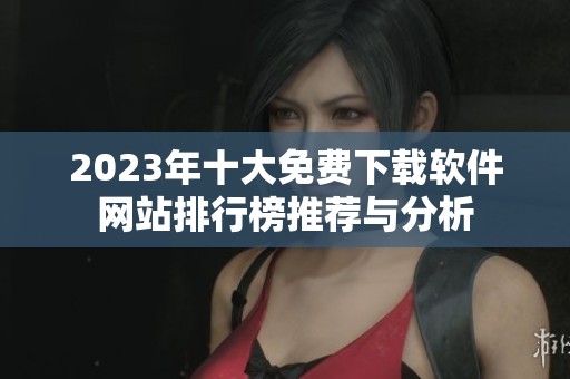 2023年十大免费下载软件网站排行榜推荐与分析