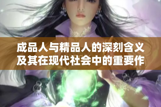 成品人与精品人的深刻含义及其在现代社会中的重要作用 成品人与精品人的深刻含义及其在现代社会中的重要作用