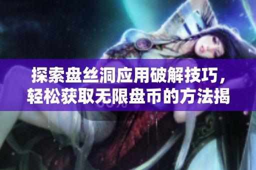 探索盘丝洞应用破解技巧，轻松获取无限盘币的方法揭秘