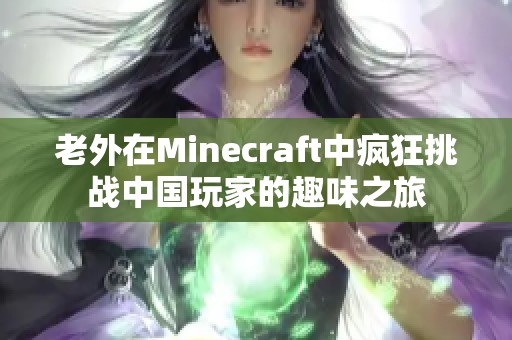 老外在Minecraft中疯狂挑战中国玩家的趣味之旅 老外在Minecraft中疯狂挑战中国玩家的趣味之旅