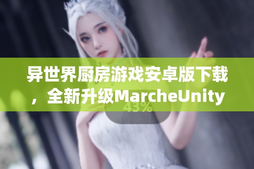 异世界厨房游戏安卓版下载，全新升级MarcheUnity体验等你来畅玩