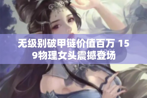 无级别破甲链价值百万 159物理女头震撼登场