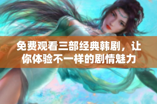 免费观看三部经典韩剧，让你体验不一样的剧情魅力